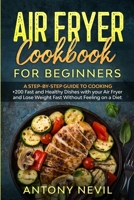 Air Fryer Cookbook for Beginners: : A Step-by-Step guide to cooking +200 fast and healthy dishes with your Air Fryer and lose weight fast without feeling on a diet 1513675818 Book Cover