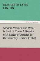 Modern Women and What Is Said of Them: Reprint of a Series of Articles in the Saturday Review 1512058637 Book Cover