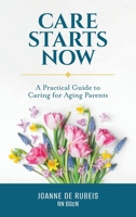 Care Starts Now: A Practical Guide to Caring for Aging Parents 1038325021 Book Cover