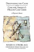 Discovering the Cause and the Cure for America's Health Care Crisis: A Physician's Memoir 1462003893 Book Cover