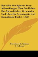 Benedikt Von Spinoza Zwey Abhandlungen Uber Die Kultur Des Menschlichen Verstandes Und Uber Die Aristokratie Und Demokratie Book 1 (1785) 1166052893 Book Cover