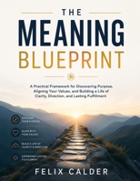 The Meaning Blueprint: A practical framework for discovering purpose, aligning your values, and building a life of clarity, direction, and lasting fulfilment B0HCXBFRCN Book Cover
