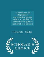 A Deshonra Da Rep�blica: Aprecia��es Geraes Sobre a Revolta Da Marinha de Guerra Nacional E O Govern 0526045205 Book Cover