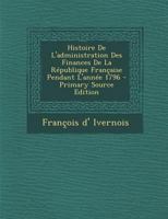 Histoire de l'Administration Des Finances de la Rpublique Franaise, Pendant l'Anne 1796 (Classic Reprint) 1140999818 Book Cover