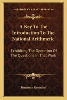 A Key To The Introduction To The National Arithmetic: Exhibiting The Operation Of The Questions In That Work 1432668943 Book Cover