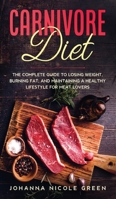 Carnivore Diet: The Complete Guide to Losing Weight, Burning Fat, and Maintaining a Healthy Lifestyle for Meat Lovers 1802528555 Book Cover