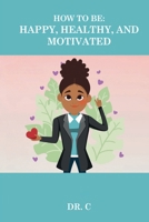 How to be: Happy, Healthy, and Motivated B0CQPDB3RH Book Cover