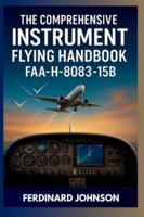 The Comprehensive Instrument Flying Handbook FAA-H-8083-15B: The Complete Guide For IFR Pilot Flight Training B0FMRRR424 Book Cover