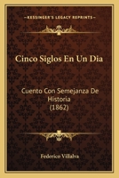 Cinco Siglos En Un Dia: Cuento Con Semejanza De Historia (1862) 1160341672 Book Cover