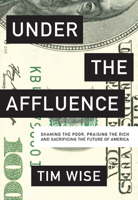 Under the Affluence: Shaming the Poor, Praising the Rich and Sacrificing the Future of America 0872866939 Book Cover