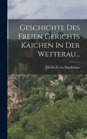 Geschichte Des Freien Gerichts Kaichen In Der Wetterau... 1019340274 Book Cover