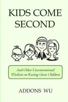 Kids Come Second: And Other Unconventional Wisdom on Raising Great Children 0615775608 Book Cover