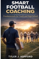 Smart football coaching: Fundamentals for youth and high school B0GCF78DMD Book Cover