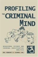 Profiling The Criminal Mind: Behavioral Science and Criminal Investigative Analysis 0595332773 Book Cover