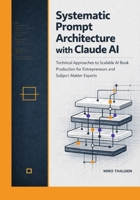 Systematic Prompt Architecture with Claude AI: Technical Approaches to Scalable AI Book Production for Entrepreneurs and Subject-Matter Experts (Claude AI Professional Mastery Series) B0GQJ8WLFB Book Cover