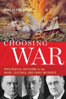 Choosing War: Presidential Decisions in the Maine, Lusitania, and Panay Incidents 0190268689 Book Cover