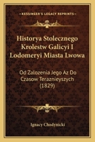 Historya Stolecznego Krolestw Galicyi I Lodomeryi Miasta Lwowa: Od Zalozenia Jego Az Do Czasow Teraznieyszych (1829) 1160738122 Book Cover