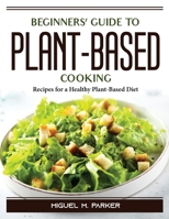 Beginners' Guide to Plant-Based Cooking: Recipes for a Healthy Plant-Based Diet 1804389927 Book Cover