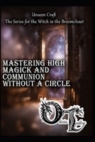 Mastering High Magick and Communion Without a Circle (Unseen Craft : The series for the Witch in the Broomcloset) B0GFHW9VWX Book Cover