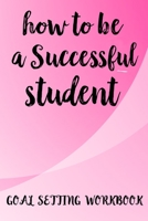 How To Be A Successful Student Goal Setting Workbook: The Ultimate Step By Step Guide for Students on how to Set Goals and Achieve Personal Success! 1690129050 Book Cover