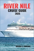 RIVER NILE CRUISE GUIDE 2025: Explore Egypt’s Ancient Wonders, Timeless Temples, and Breathtaking River Journeys Along the Nile B0FJFW3T7Y Book Cover