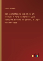 Nell' aprimento delle sale di belle arti costituite in Pavia dal Marchese Luigi Malaspina, avvenuto nel giorno 12 di Luglio dell' anno 1838 (Italian Edition) 3563209170 Book Cover