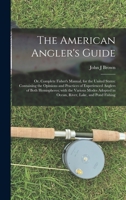 The American Angler's Guide; or, Complete Fisher's Manual, for the United States: Containing the Opinions and Practices of Experienced Anglers of Both ... in Ocean, River, Lake, and Pond Fishing 101337133X Book Cover