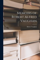 Memoirs of Robert Alfred Vaughan 127299418X Book Cover