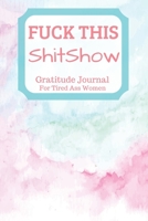 Fuck This Shit Show Gratitude Journal For Tired Ass Women: Cuss words Gratitude Journal Gift For Tired-Ass Women and Girls 1704762618 Book Cover