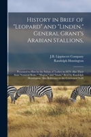 History in Brief of Leopard and Linden, General Grant's Arabian Stallions,: Presented to him by the Sultan of Turkey in 1879. Also Their Sons General B0BQT7JL78 Book Cover