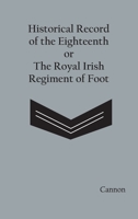 Historical Record of the Eighteenth, or the Royal Irish Regiment of Foot: Containing an Account of the Formation of the Regiment in 1684, and of Its Subsequent Services to 1848 (Classic Reprint) 1014995639 Book Cover