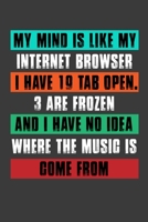 My Mind Is Like My Internet Browser I Have 19 Tab Open.3 Are Frozen And I Have No Idea Where The Music Is Come From: Perfect Notebook For Internet ... Writing Daily Routine, Journal and Hand Note 1674004257 Book Cover