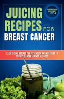 Juicing Recipes for Breast Cancer: Easy Juicing Recipes For Prevention and Recovery to Survive Cancer Against All Odds (Juicing for beginners and ... weight loss)juicing diet plan *drinks 7 day*) B0CRK7FBV6 Book Cover