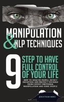 Manipulation and NLP Techniques: The 9 Steps to Have Full Control of Your Life. How to Analyze People, Detect Deception, and Protect Yourself from Covert Emotional Manipulation and Toxic People B08KWSXN1D Book Cover