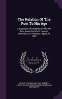 The Relation of the Poet to His Age. A Discourse Delivered Before the Phi Beta Kappa Society of Harvard University, on Thursday, August 24, 1843 1172878722 Book Cover