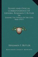 Private And Official Correspondence Of Gen. Benjamin F. Butler: During The Period Of The Civil War ... Privately Issued; Volume 1 1017798575 Book Cover