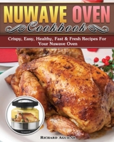 Nuwave Oven Cookbook: Crispy, Easy, Healthy, Fast & Fresh Recipes For Your Nuwave Oven 1922504505 Book Cover