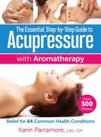 The Essential Step-By-Step Guide to Acupressure with Aromatherapy: Relief for 64 Common Health Conditions 0778805468 Book Cover