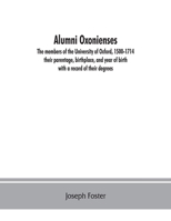 Alumni Oxonienses: the Members of the University of Oxford, 1500-1714: Their Parentage, Birthplace, and Year of Birth, With a Record of Their Degrees 1015063403 Book Cover