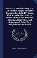 Gerania: A New Discovery of a Little Sort of People, Anciently Discoursed Of, Called Pygmies; With a Lively Description of Their Stature, Habit, Manners, Buildings, Knowledge, and Government, Being Ve 3337258093 Book Cover