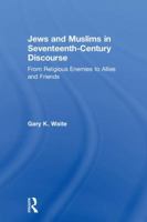 Jews and Muslims in Seventeenth-Century Discourse: From Religious Enemies to Allies and Friends 0815363567 Book Cover