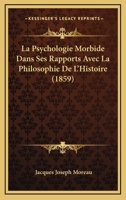 La Psychologie Morbide Dans Ses Rapports Avec La Philosophie de l'Histoire, Ou de l'Influence Des N�vropathies Sur Le Dynamisme Intellectuel... 1018791981 Book Cover