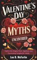 VALENTINE’S DAY MYTHS UNCOVERED: Explore the Origin, Facts, Symbols, and Fascinating Insights for Adults. B0DWFZ3DYX Book Cover