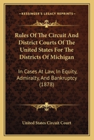 Rules Of The Circuit And District Courts Of The United States For The Districts Of Michigan: In Cases At Law, In Equity, Admiralty, And Bankruptcy 1165676710 Book Cover