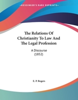 The Relations Of Christianity To Law And The Legal Profession: A Discourse 1356626203 Book Cover