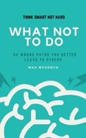 What Not To Do: 52 Wrong Paths You Better Leave to Others B09LGK5B71 Book Cover