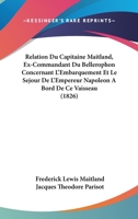 Relation Du Capitaine Maitland, Ex-Commandant Du Bellerophon Concernant L'Embarquement Et Le Sejour De L'Empereur Napoleon A Bord De Ce Vaisseau (1826) 116075425X Book Cover