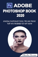 ADOBE PHOTOSHOP BOOK 2020: AMAZING PHOTOSHOP TOOLS, TIPS AND TRICKS THAT YOU PROBABLY DO NOT KNOW B08MHKP9GB Book Cover