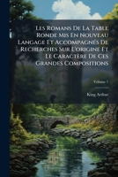 Les Romans de La Table Ronde MIS En Nouveau Langage Et Accompagn?'s de Recherches Sur L'Origine Et Le Caract Re de Ces Grandes Compositions, Volume 1 1142043355 Book Cover