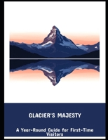 Glacier'S Majesty: A Year-Round Guide For First-Time Visitors B0FPF64197 Book Cover